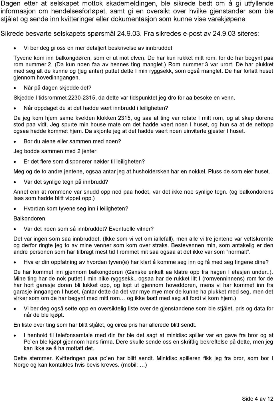 03. Fra sikredes e-post av 24.9.03 siteres: Vi ber deg gi oss en mer detaljert beskrivelse av innbruddet Tyvene kom inn balkongdøren, som er ut mot elven.