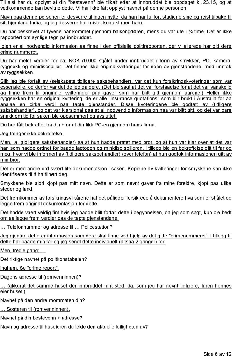 Du har beskrevet at tyvene har kommet gjennom balkongdøren, mens du var ute i ¾ time. Det er ikke rapportert om synlige tegn på innbruddet.