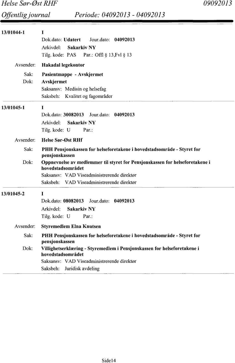 dato: 04092013 Arkivdel: Sakarkiv NY Helse Sør-Øst RIlf PHH Pensjonskassen for helseforetakene i hovedstadsområde - Styret for pensjonskassen Oppnevnelse av medlemmer til styret for Pensjonskassen