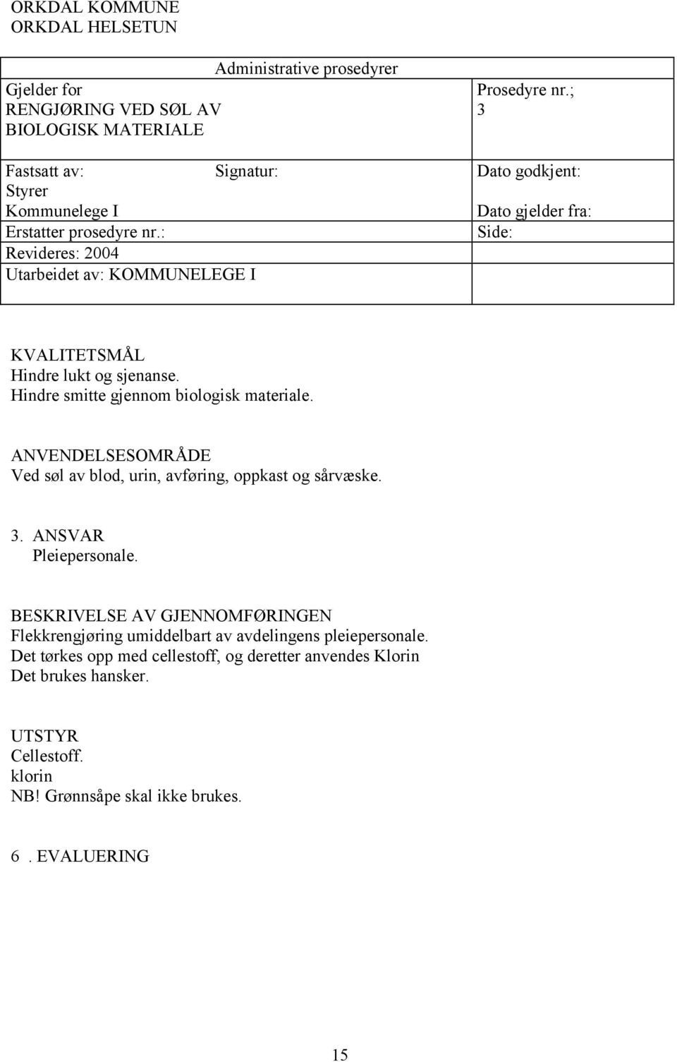 Hindre smitte gjennom biologisk materiale. ANVENDELSESOMRÅDE Ved søl av blod, urin, avføring, oppkast og sårvæske. 3. ANSVAR Pleiepersonale.