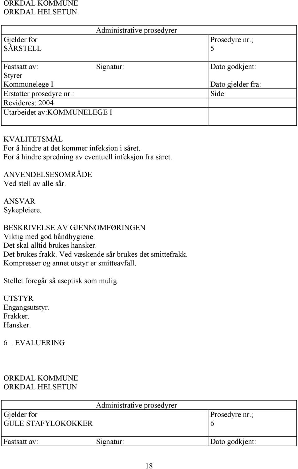 ANVENDELSESOMRÅDE Ved stell av alle sår. ANSVAR Sykepleiere. BESKRIVELSE AV GJENNOMFØRINGEN Viktig med god håndhygiene. Det skal alltid brukes hansker. Det brukes frakk.