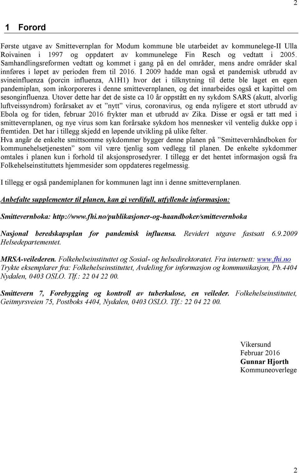 I 2009 hadde man også et pandemisk utbrudd av svineinfluenza (porcin influenza, A1H1) hvor det i tilknytning til dette ble laget en egen pandemiplan, som inkorporeres i denne smittevernplanen, og det