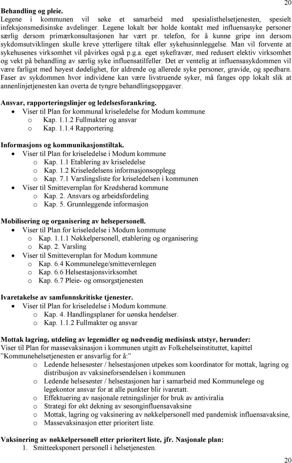 telefon, for å kunne gripe inn dersom sykdomsutviklingen skulle kreve ytterligere tiltak eller sykehusinnleggelse. Man vil forvente at sykehusenes virksomhet vil påvirkes også p.g.a. eget sykefravær, med redusert elektiv virksomhet og vekt på behandling av særlig syke influensatilfeller.