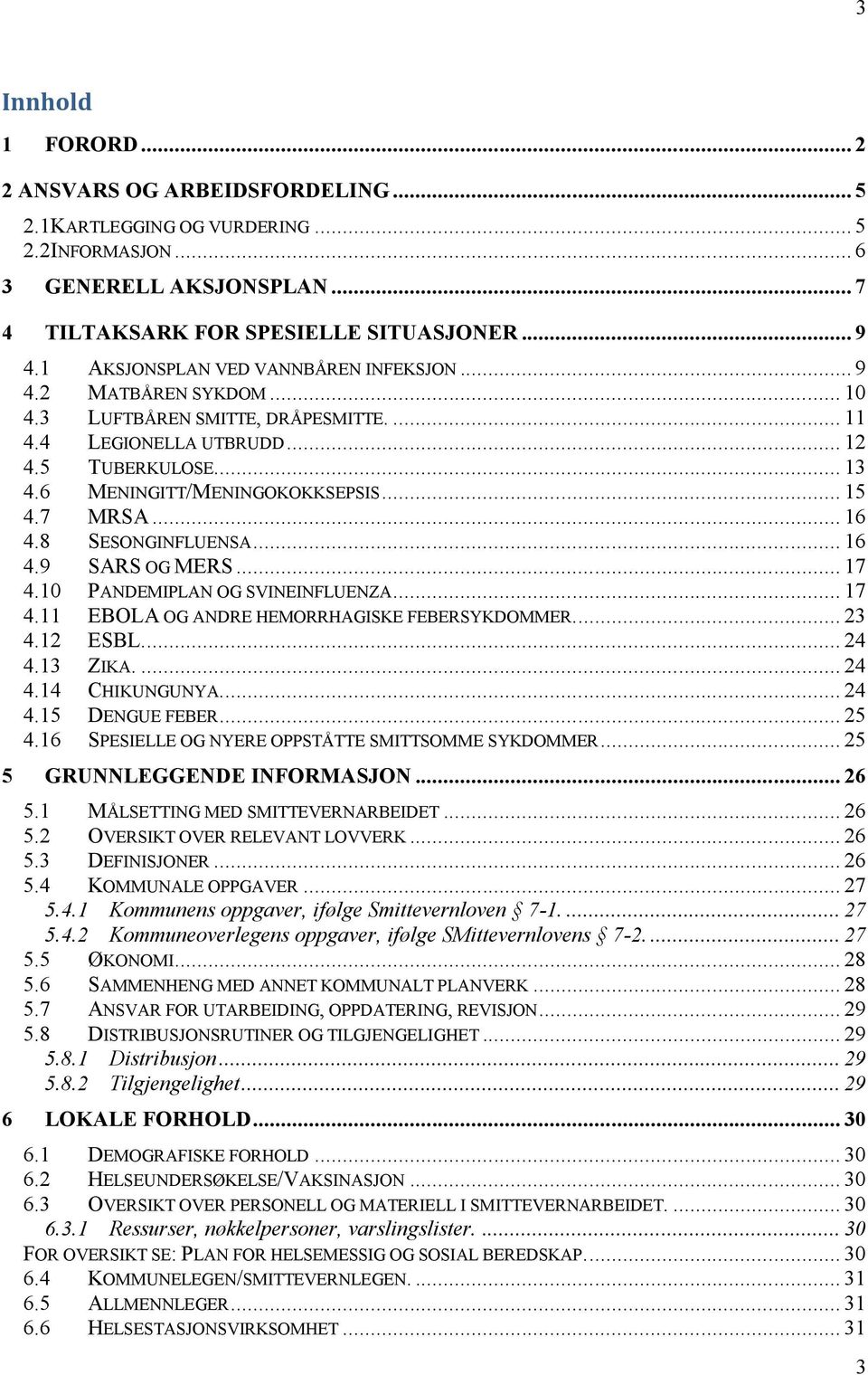 7 MRSA... 16 4.8 SESONGINFLUENSA... 16 4.9 SARS OG MERS... 17 4.10 PANDEMIPLAN OG SVINEINFLUENZA... 17 4.11 EBOLA OG ANDRE HEMORRHAGISKE FEBERSYKDOMMER.... 23 4.12 ESBL.... 24 4.13 ZIKA.... 24 4.14 CHIKUNGUNYA.