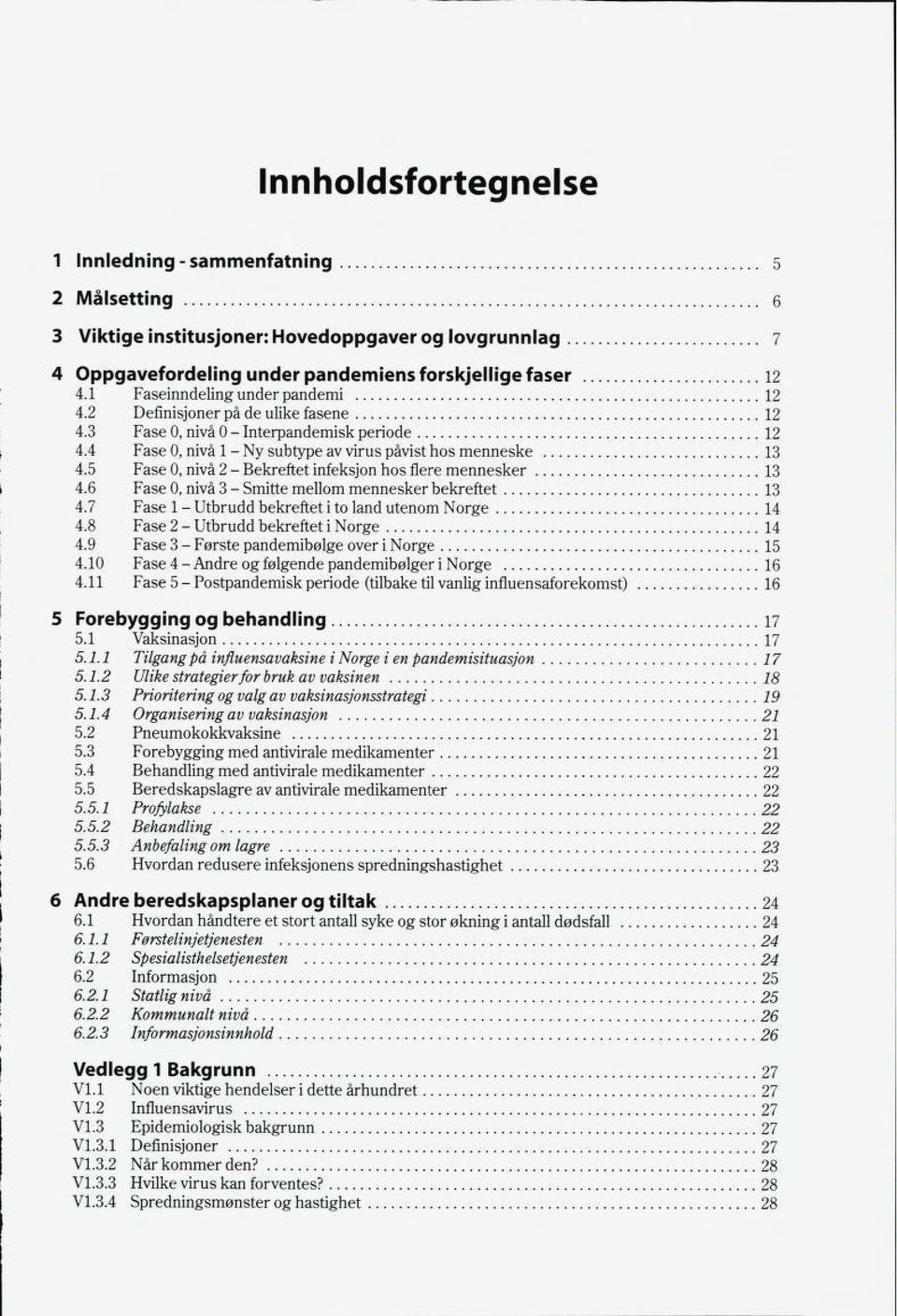 5 Fase 0, nivå 2 - Bekreftet infeksjon hos flere mennesker 13 4.6 Fase 0, nivå 3 - Smitte mellom mennesker bekreftet 13 4.7 Fase 1 - Utbrudd bekreftet i to land utenom Norge 14 4.