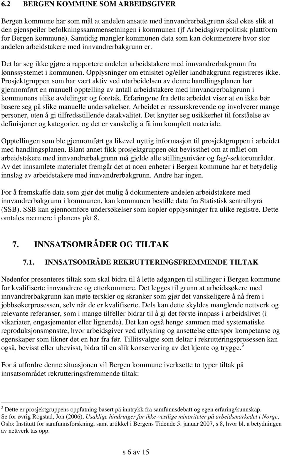 Det lar seg ikke gjøre å rapportere andelen arbeidstakere med innvandrerbakgrunn fra lønnssystemet i kommunen. Opplysninger om etnisitet og/eller landbakgrunn registreres ikke.