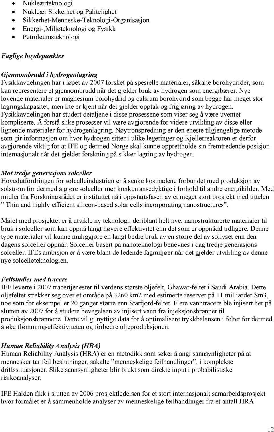 Nye lovende materialer er magnesium borohydrid og calsium borohydrid som begge har meget stor lagringskapasitet, men lite er kjent når det gjelder opptak og frigjøring av hydrogen.