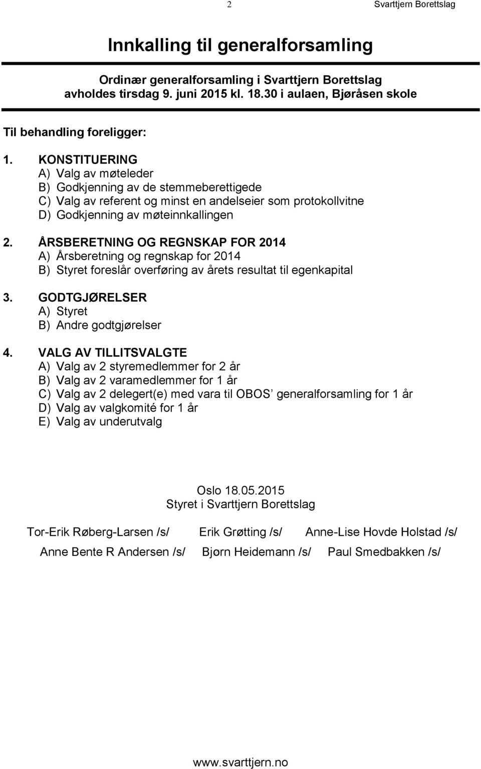 KONSTITUERING A) Valg av møteleder B) Godkjenning av de stemmeberettigede C) Valg av referent og minst en andelseier som protokollvitne D) Godkjenning av møteinnkallingen 2.