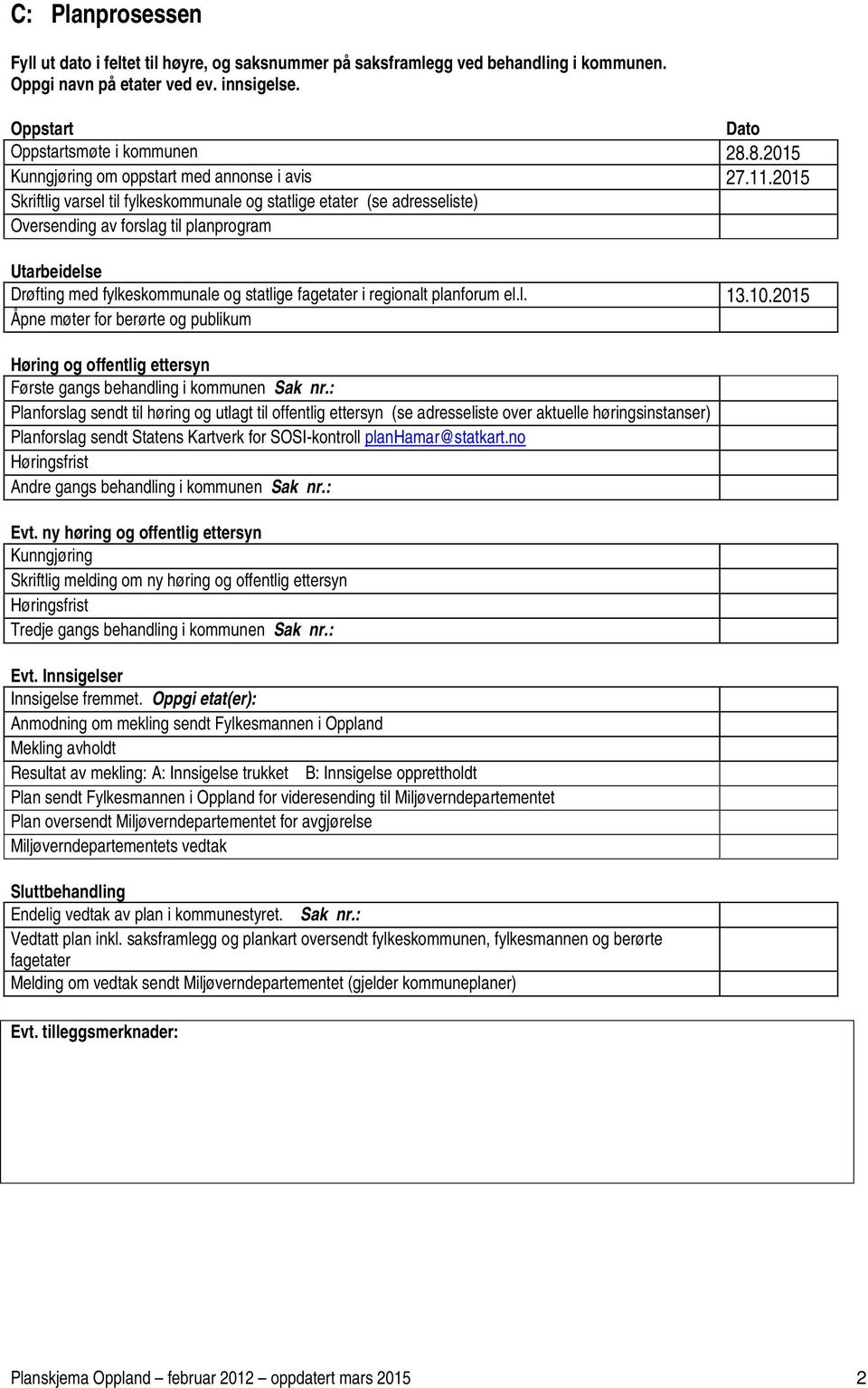 2015 Skriftlig varsel til fylkeskommunale og statlige etater (se adresseliste) Oversending av forslag til planprogram Utarbeidelse Drøfting med fylkeskommunale og statlige fagetater i regionalt