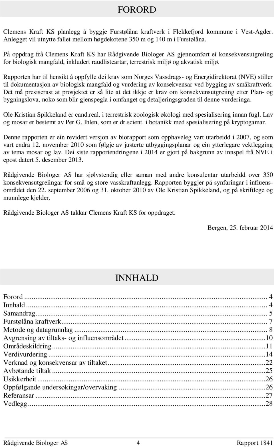 Rapporten har til hensikt å oppfylle dei krav som Norges Vassdrags- og Energidirektorat (NVE) stiller til dokumentasjon av biologisk mangfald og vurdering av konsekvensar ved bygging av småkraftverk.