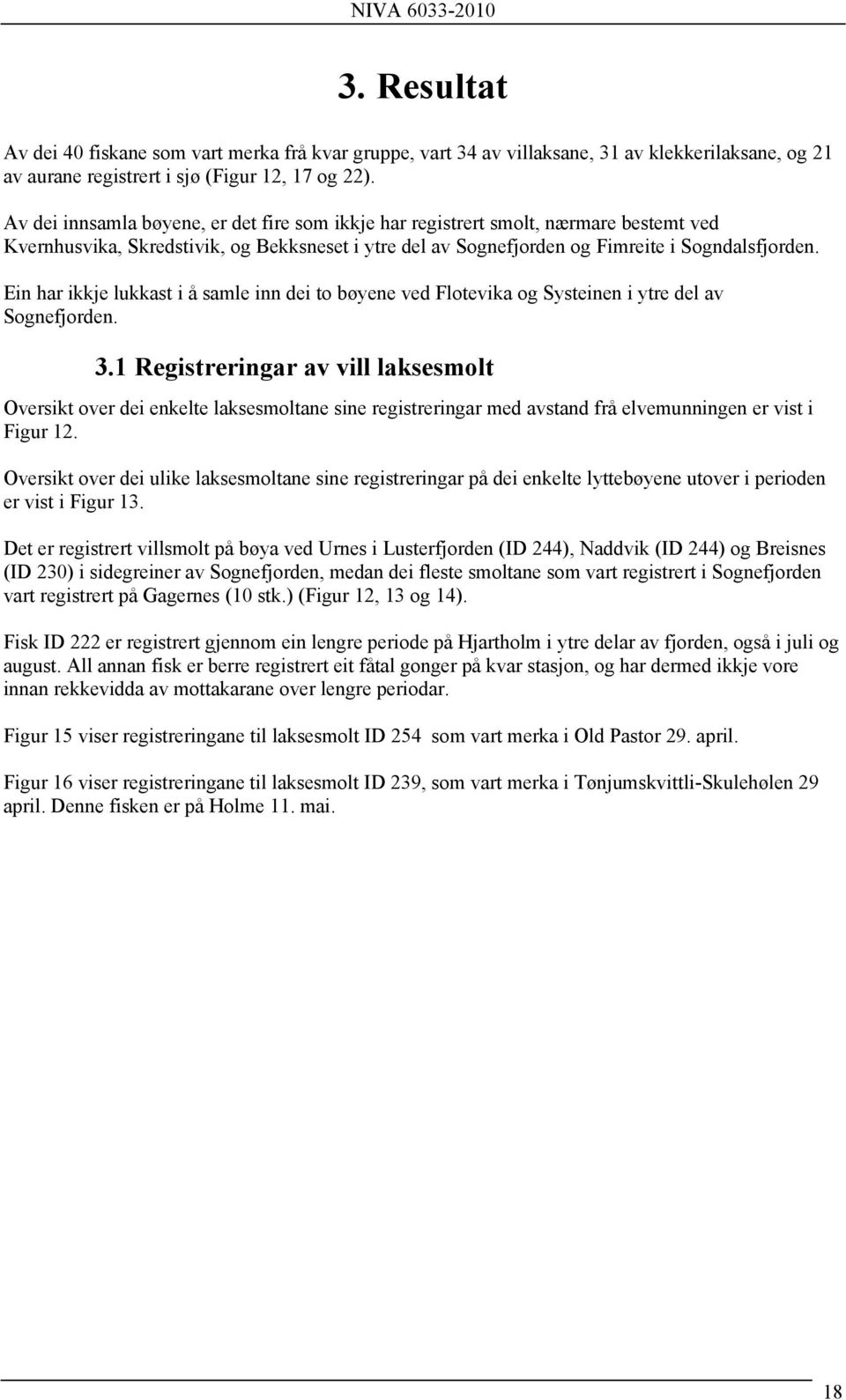 Ein har ikkje lukkast i å samle inn dei to bøyene ved Flotevika og Systeinen i ytre del av Sognefjorden. 3.