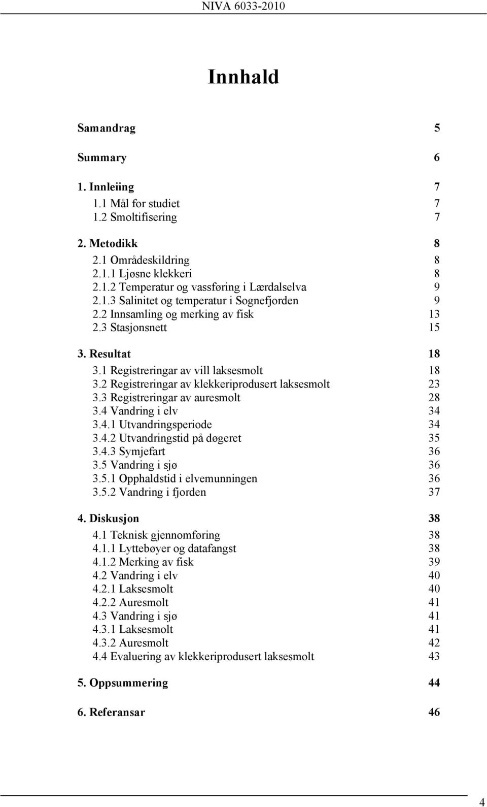 3 Registreringar av auresmolt 28 3.4 Vandring i elv 34 3.4.1 Utvandringsperiode 34 3.4.2 Utvandringstid på døgeret 35 3.4.3 Symjefart 36 3.5 Vandring i sjø 36 3.5.1 Opphaldstid i elvemunningen 36 3.5.2 Vandring i fjorden 37 4.