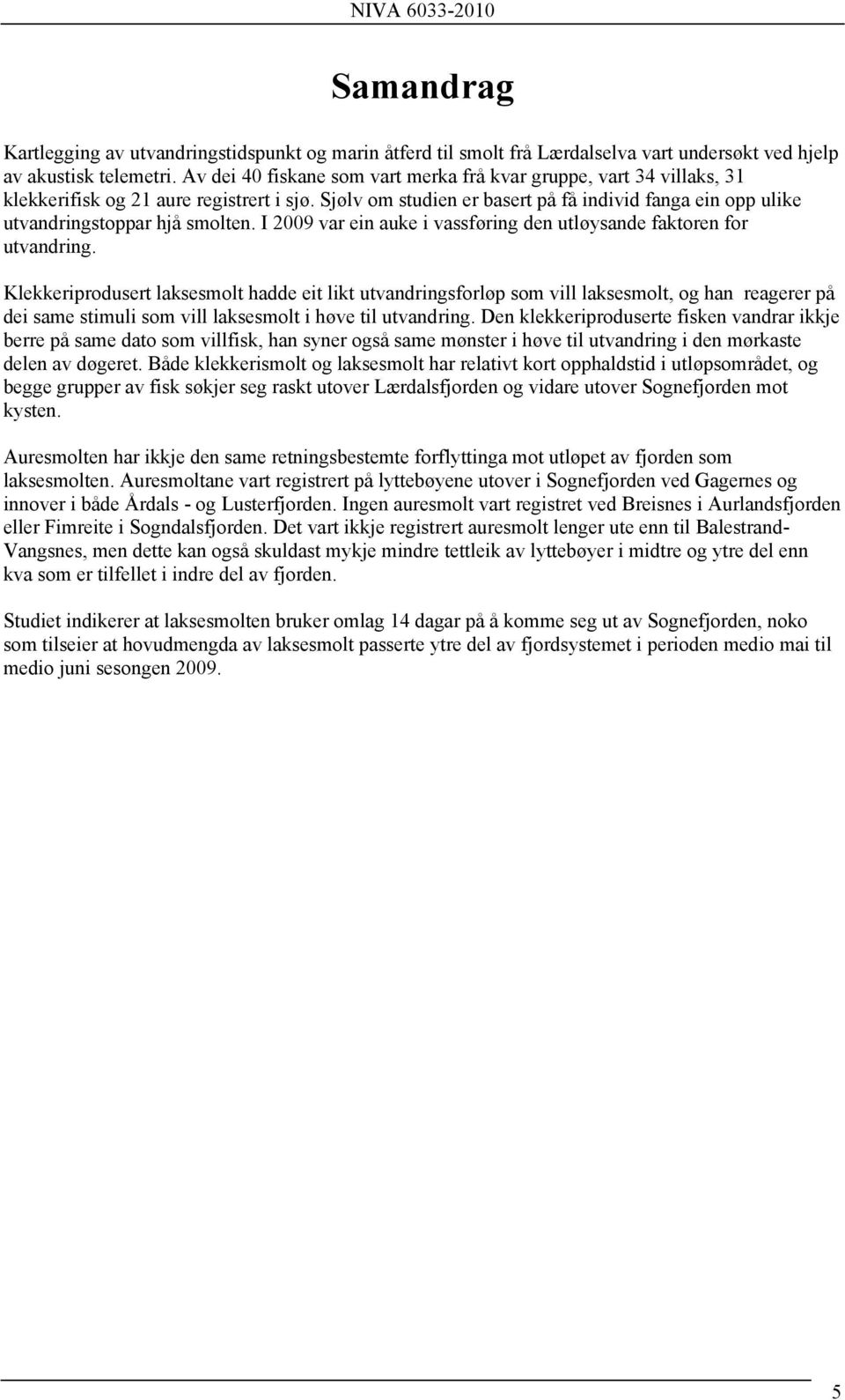 Sjølv om studien er basert på få individ fanga ein opp ulike utvandringstoppar hjå smolten. I 2009 var ein auke i vassføring den utløysande faktoren for utvandring.