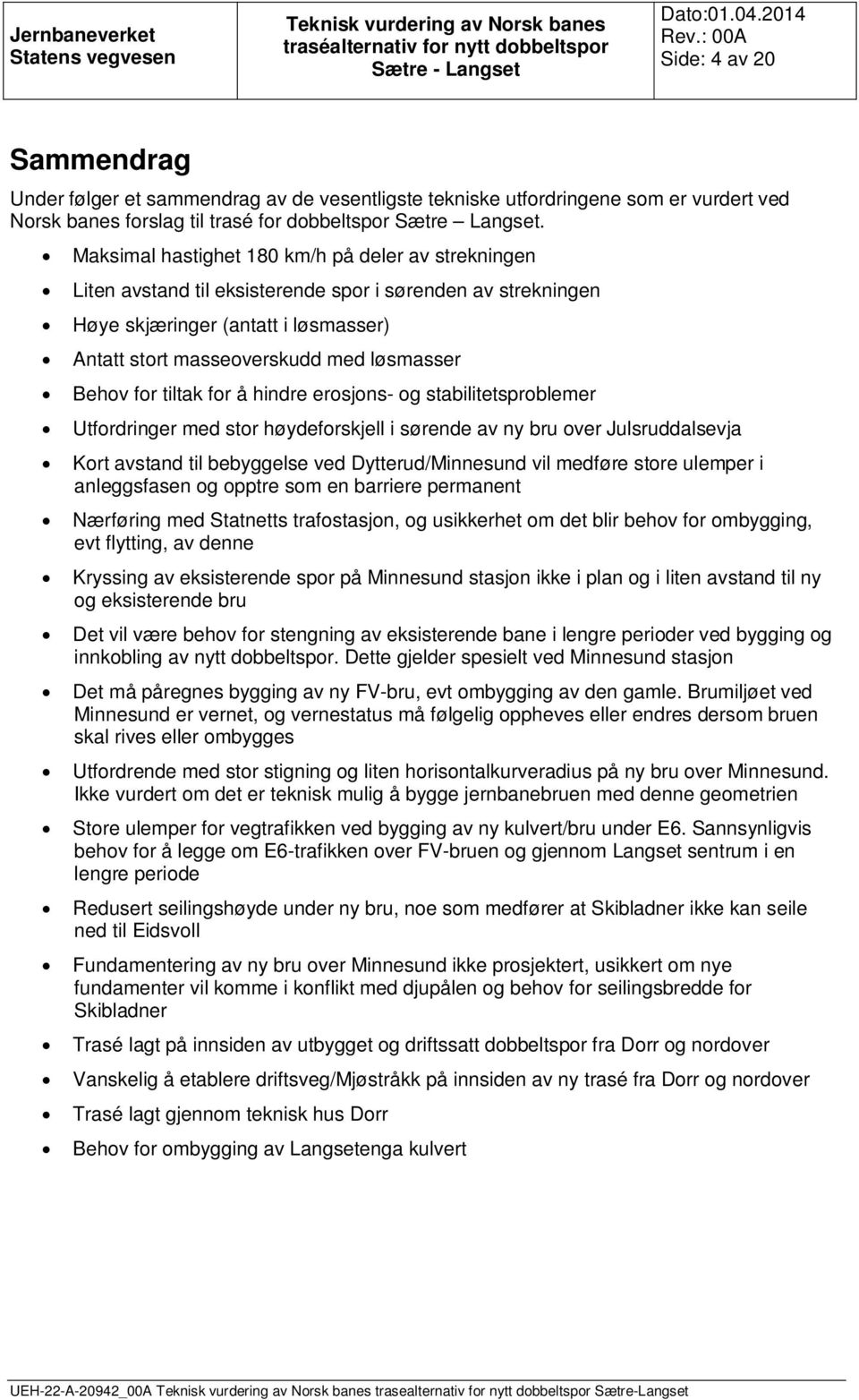 for tiltak for å hindre erosjons- og stabilitetsproblemer Utfordringer med stor høydeforskjell i sørende av ny bru over Julsruddalsevja Kort avstand til bebyggelse ved Dytterud/Minnesund vil medføre