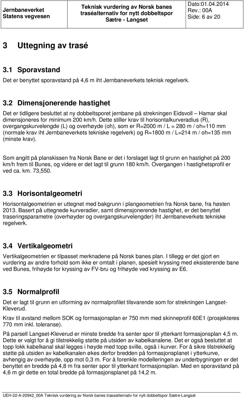 / L=214 m / oh=135 mm (minste krav). Som angitt på planskissen fra Norsk Bane er det i forslaget lagt til grunn en hastighet på 200 km/h frem til Bunes, og videre er det lagt til grunn 180 km/h.