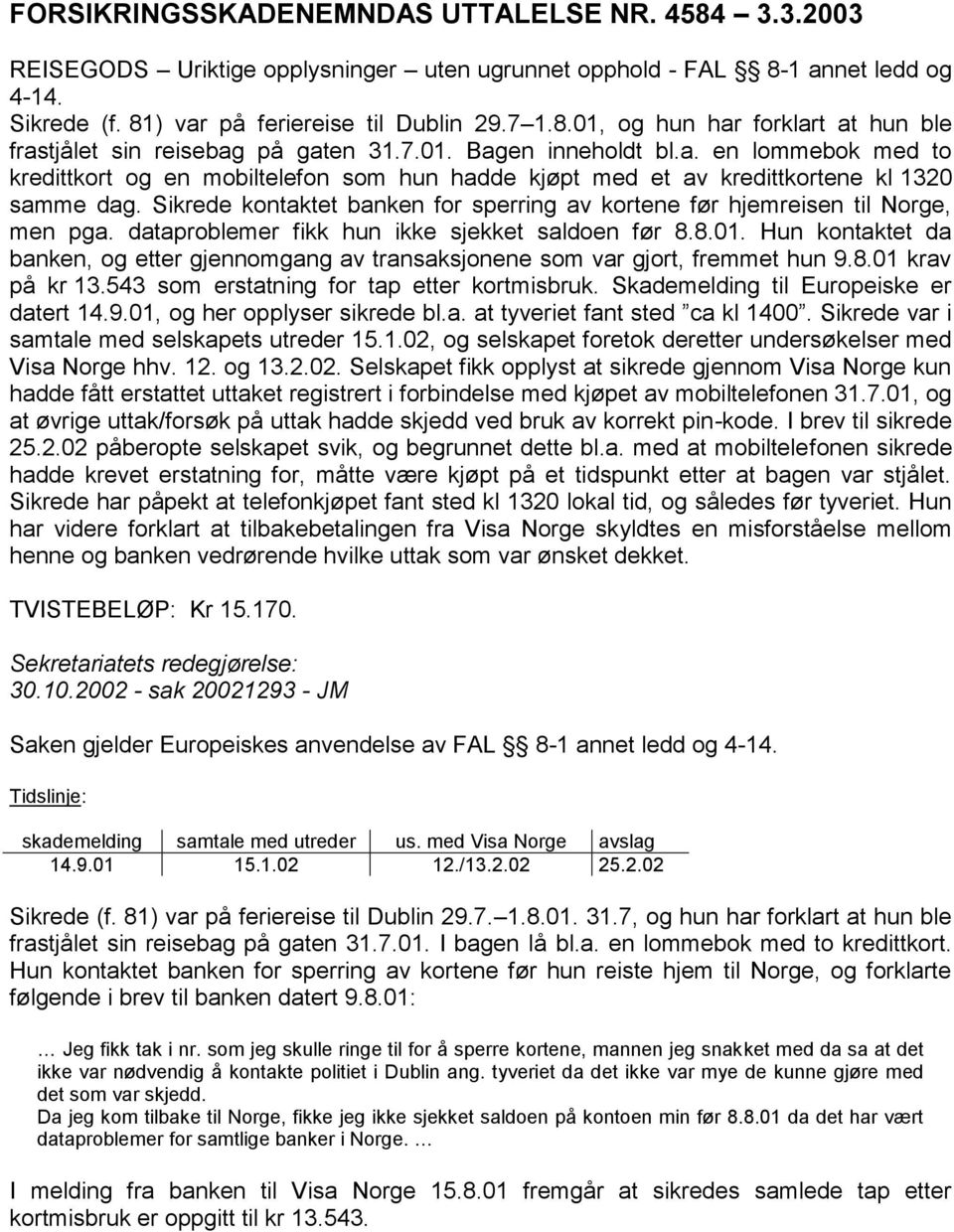 Sikrede kontaktet banken for sperring av kortene før hjemreisen til Norge, men pga. dataproblemer fikk hun ikke sjekket saldoen før 8.8.01.