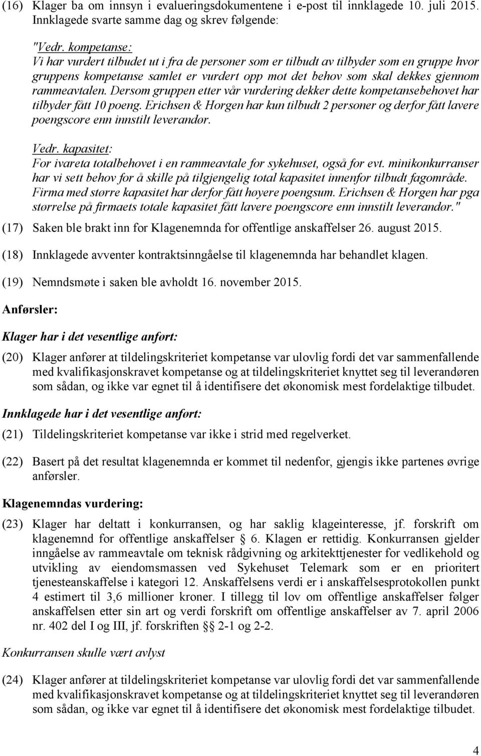 Dersom gruppen etter vår vurdering dekker dette kompetansebehovet har tilbyder fått 10 poeng. Erichsen & Horgen har kun tilbudt 2 personer og derfor fått lavere poengscore enn innstilt leverandør.