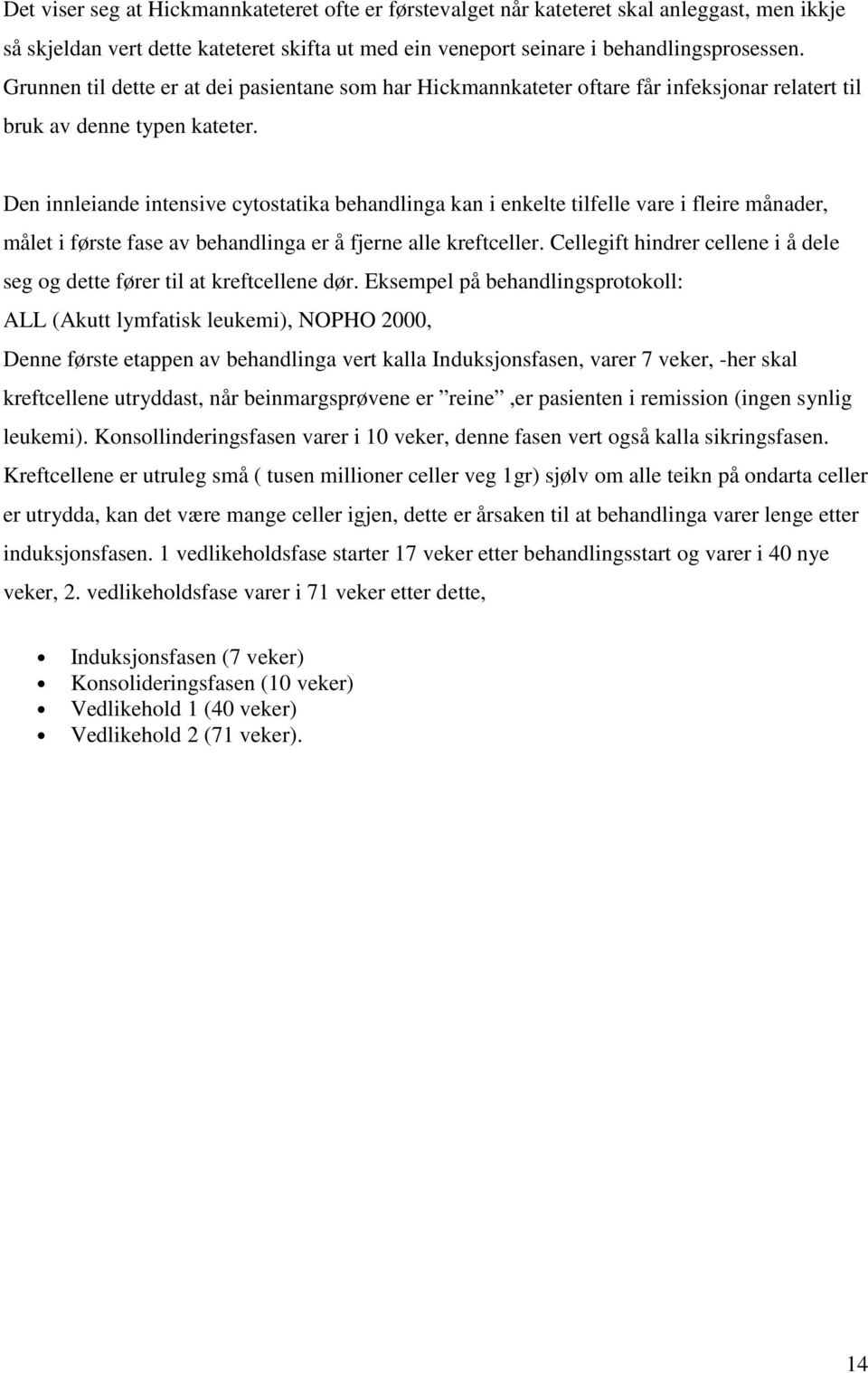 Den innleiande intensive cytostatika behandlinga kan i enkelte tilfelle vare i fleire månader, målet i første fase av behandlinga er å fjerne alle kreftceller.