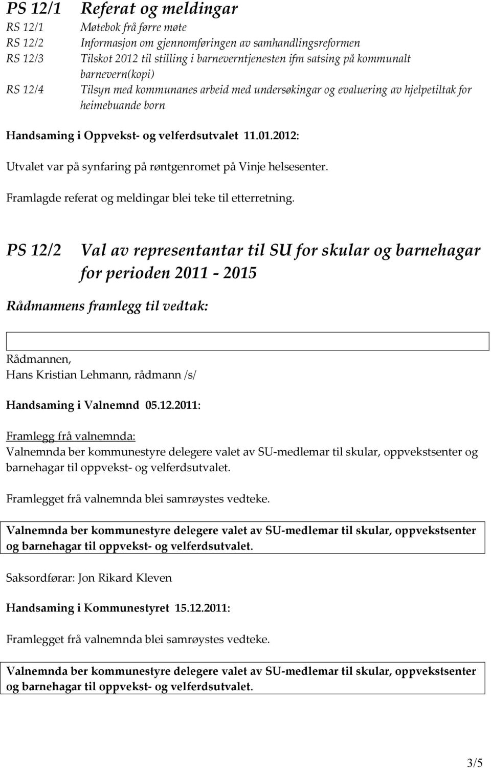 2012: Utvalet var på synfaring på røntgenromet på Vinje helsesenter. Framlagde referat og meldingar blei teke til etterretning.