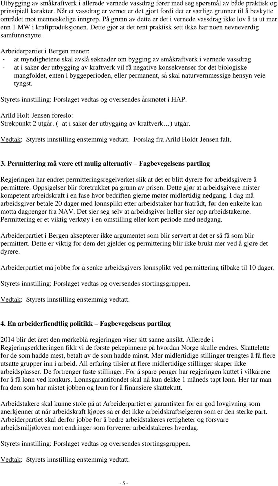 På grunn av dette er det i vernede vassdrag ikke lov å ta ut mer enn 1 MW i kraftproduksjonen. Dette gjør at det rent praktisk sett ikke har noen nevneverdig samfunnsnytte.