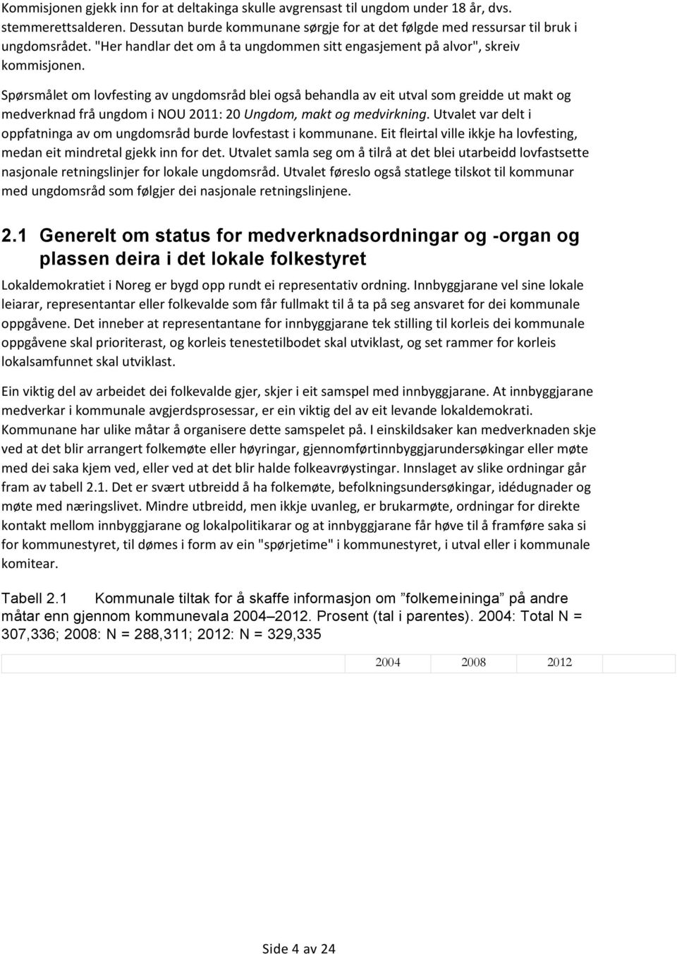 Spørsmålet om lovfesting av ungdomsråd blei også behandla av eit utval som greidde ut makt og medverknad frå ungdom i NOU 2011: 20 Ungdom, makt og medvirkning.