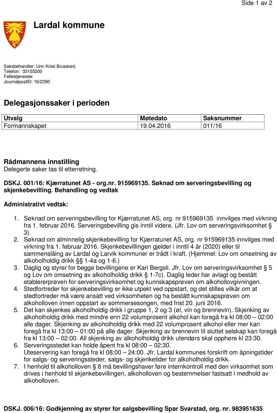 Behandling og vedtak Administrativt vedtak: 1. Søknad om serveringsbevilling for Kjærratunet AS, org. nr 915969135 innvilges med virkning fra 1. februar 2016. Serveringsbevilling gis inntil videre.