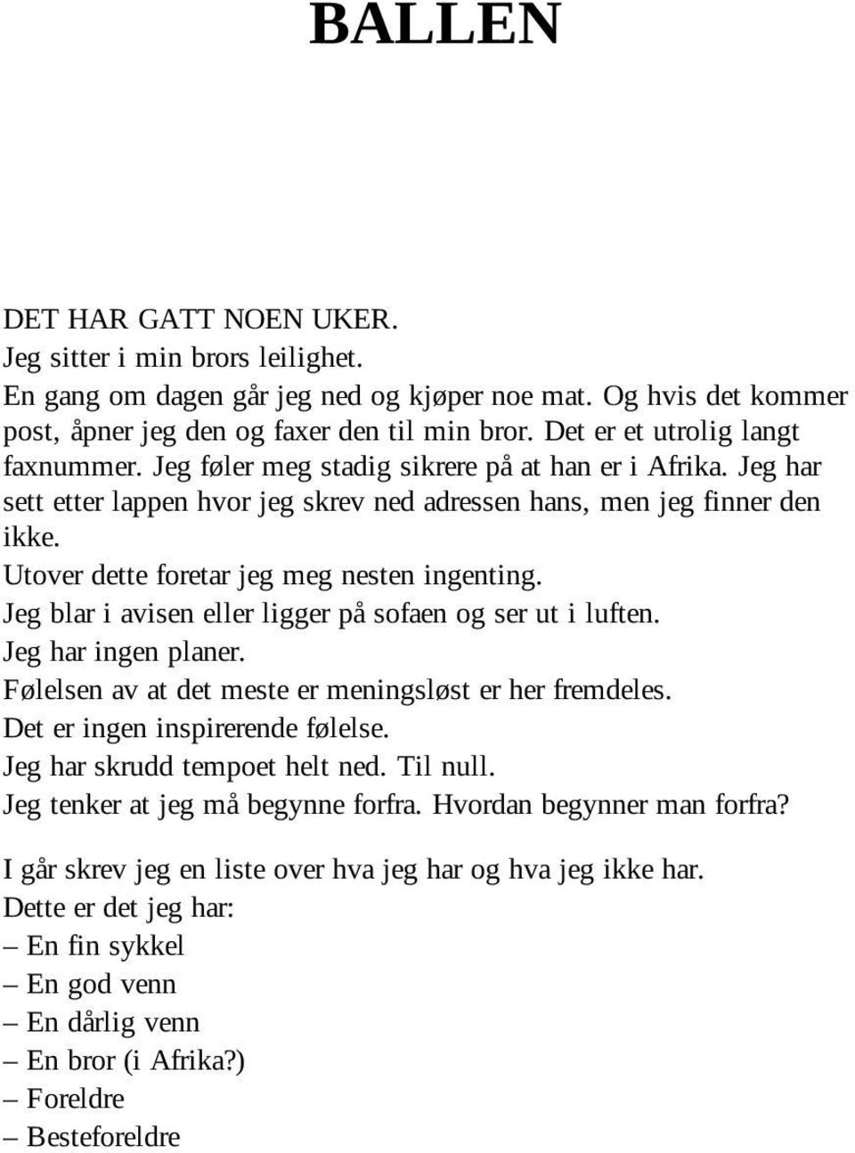 Utover dette foretar jeg meg nesten ingenting. Jeg blar i avisen eller ligger på sofaen og ser ut i luften. Jeg har ingen planer. Følelsen av at det meste er meningsløst er her fremdeles.