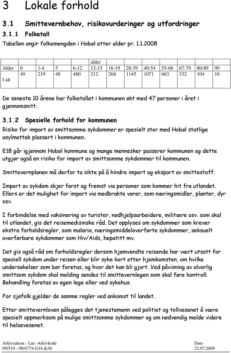 1 Folketall Tabellen angir folkemengden i Hobøl etter alder pr. 1.1.2008 alder Alder 0 1-4 5 6-12 13-15 16-19 20-39 40-54 55-66 67-79 80-89 90 49 219 48 480 212 268 1145 1071 663 332 104 10 I alt De