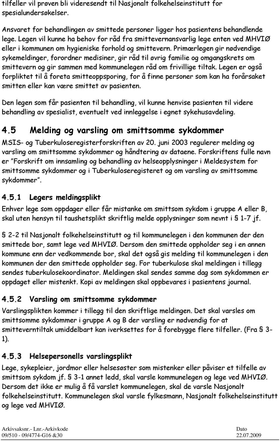 Primærlegen gir nødvendige sykemeldinger, forordner medisiner, gir råd til øvrig familie og omgangskrets om smittevern og gir sammen med kommunelegen råd om frivillige tiltak.