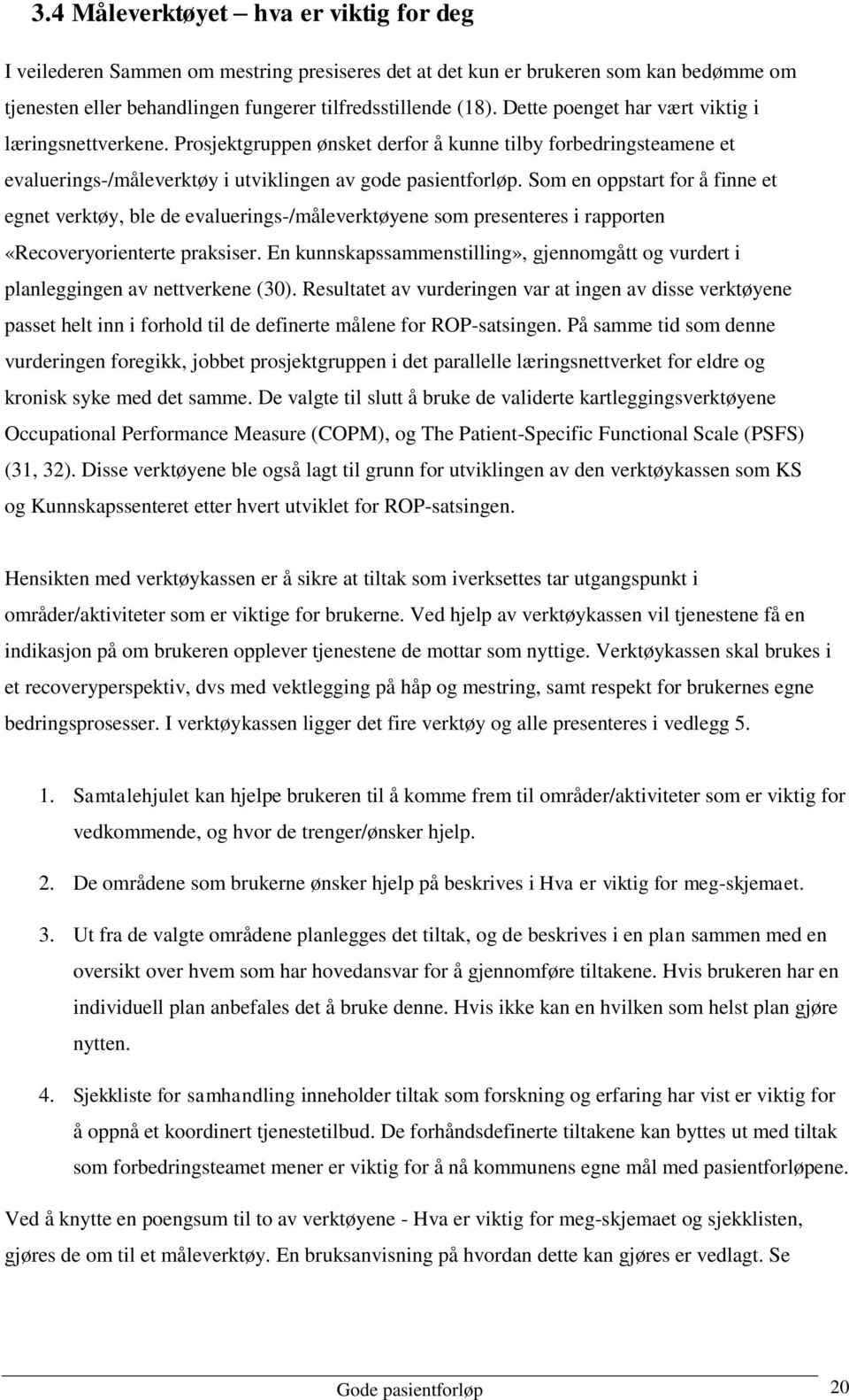 Som en oppstart for å finne et egnet verktøy, ble de evaluerings-/måleverktøyene som presenteres i rapporten «Recoveryorienterte praksiser.