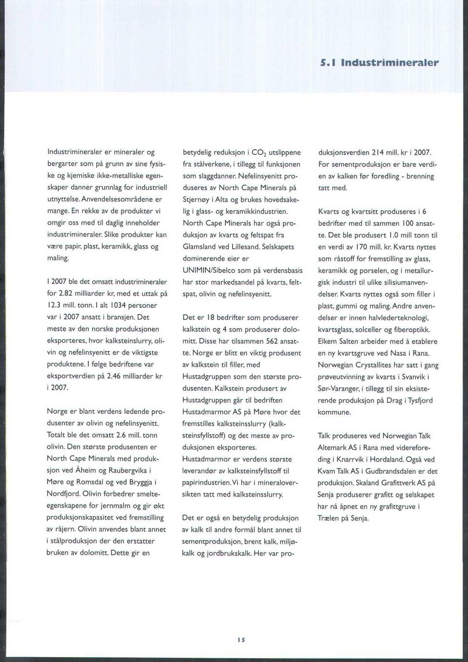 12007 ble det omsatt industrimineraler for 2.82 milliarder kr, med et uttak på 12.3 mill. tonn. I alt 1034 personer var i 2007 ansatt i bransjen.