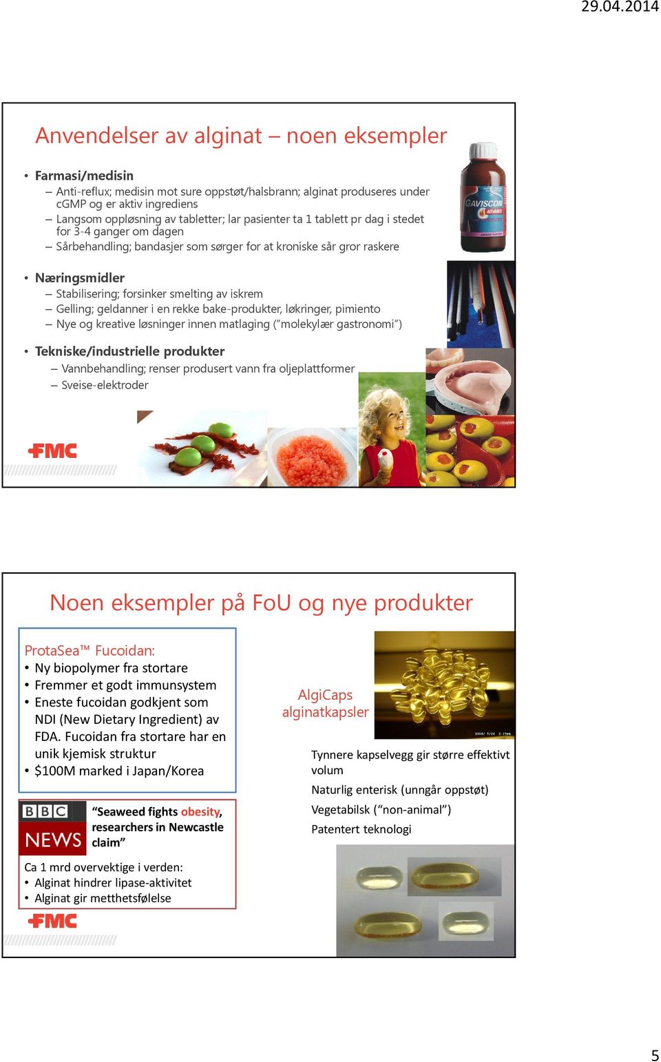 geldanner i en rekke bake-produkter, løkringer, pimiento Nye og kreative løsninger innen matlaging ( molekylær gastronomi ) Tekniske/industrielle produkter Vannbehandling; renser produsert vann fra