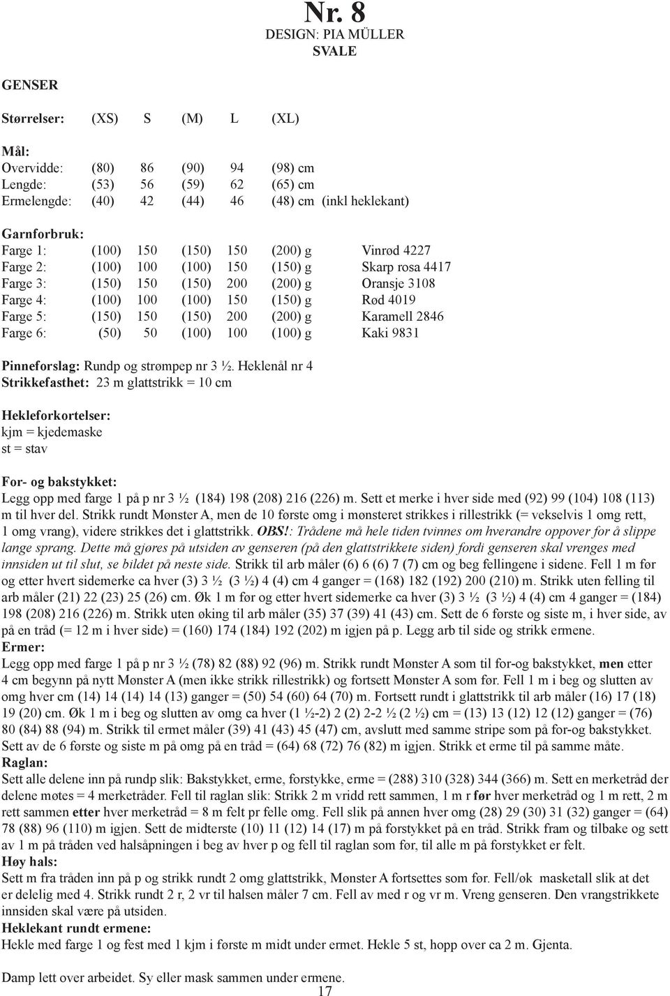 g Rød 4019 Farge 5: (150) 150 (150) 200 (200) g Karamell 2846 Farge 6: (50) 50 (100) 100 (100) g Kaki 9831 Pinneforslag: Rundp og strømpep nr 3 ½.