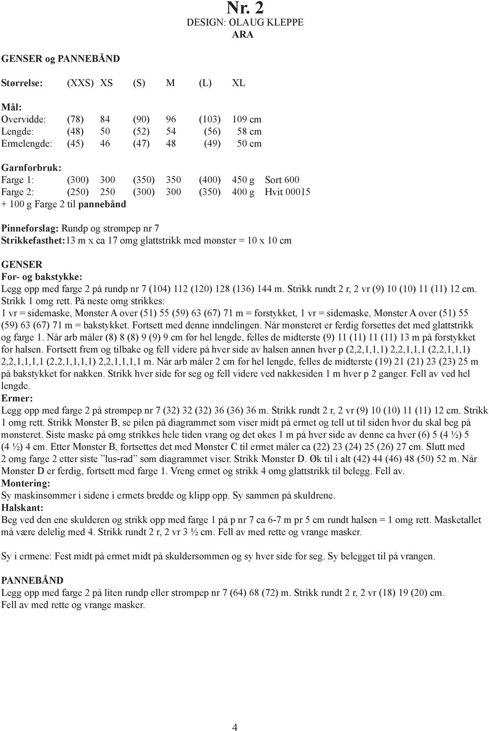 m x ca 17 omg glattstrikk med mønster = 10 x 10 cm GENSER For- og bakstykke: Legg opp med farge 2 på rundp nr 7 (104) 112 (120) 128 (136) 144 m. Strikk rundt 2 r, 2 vr (9) 10 (10) 11 (11) 12 cm.