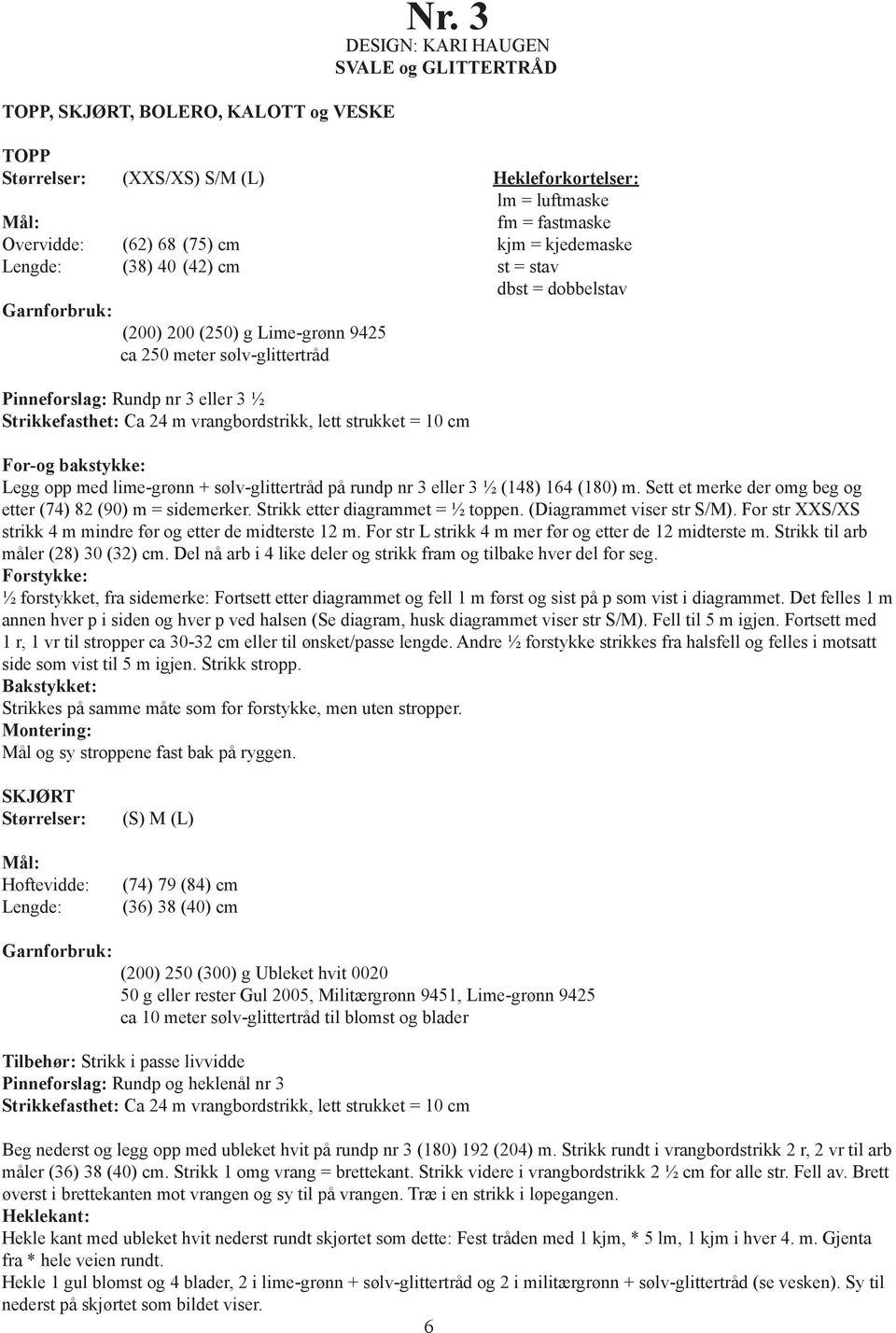 stav dbst = dobbelstav Garnforbruk: (200) 200 (250) g Lime-grønn 9425 ca 250 meter sølv-glittertråd Pinneforslag: Rundp nr 3 eller 3 ½ Strikkefasthet: Ca 24 m vrangbordstrikk, lett strukket = 10 cm