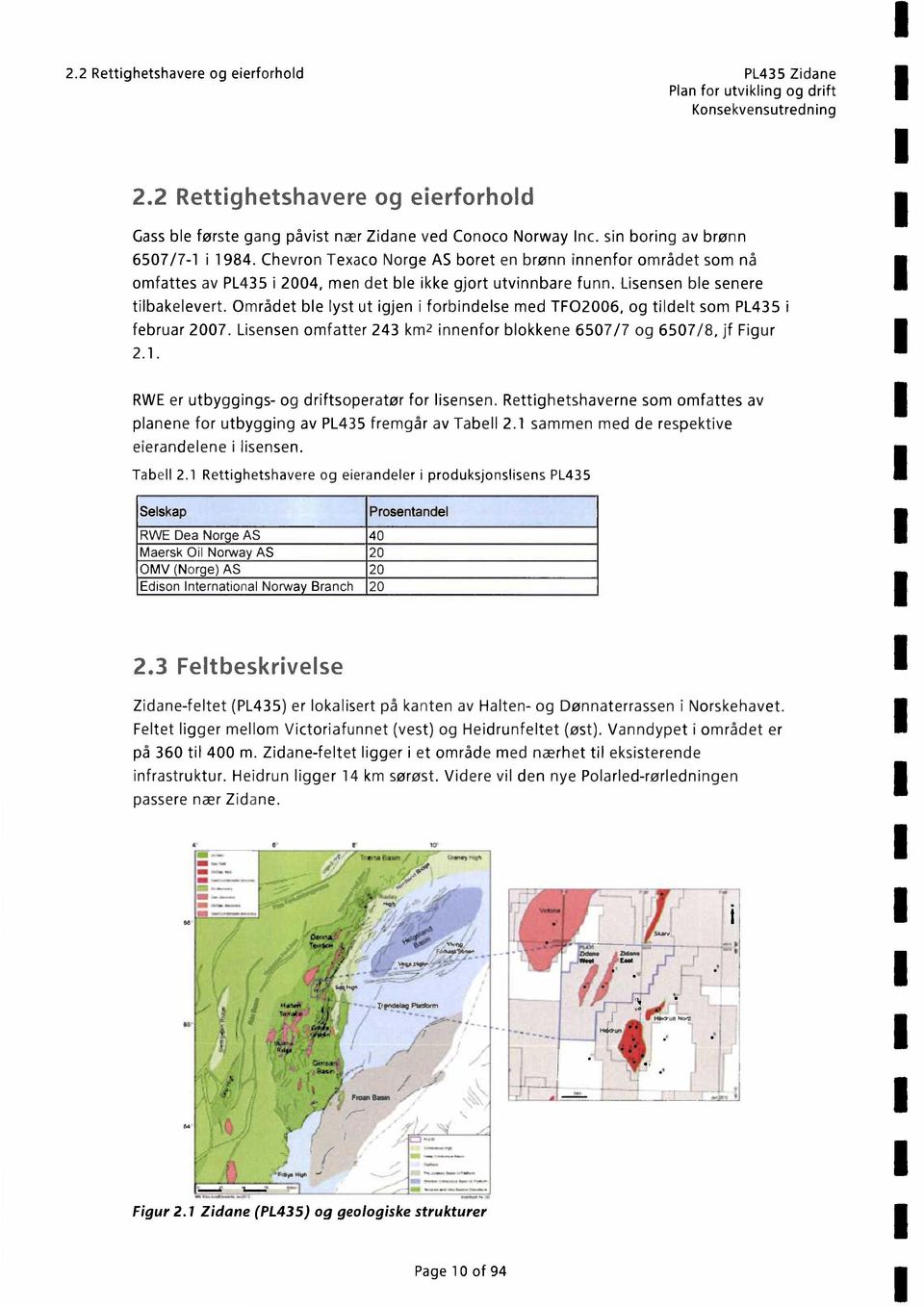 Området ble lyst ut igjen i forbindelse med TF02006, og tildelt som PL435 i februar 2007. Lisensen omfatter 243 km2 innenfor blokkene 6507/7 og 6507/8, jf Figur 2.1.