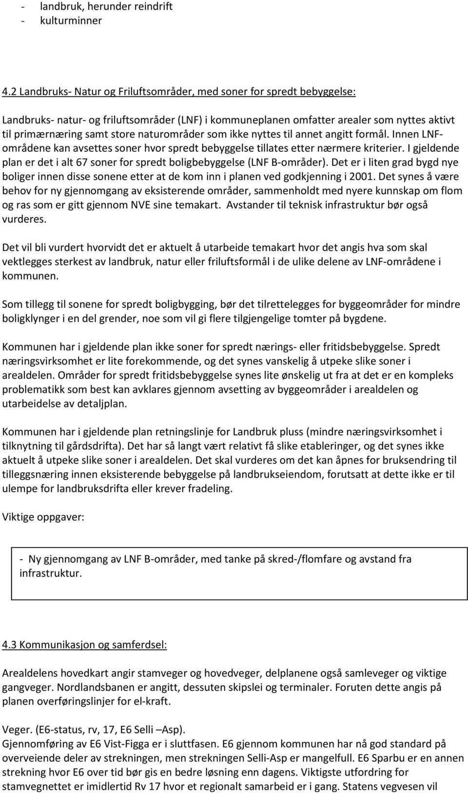 naturområder som ikke nyttes til annet angitt formål. Innen LNFområdene kan avsettes soner hvor spredt bebyggelse tillates etter nærmere kriterier.