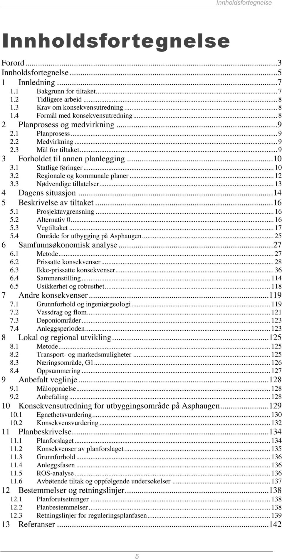 .. 12 3.3 Nødvendige tillatelser... 13 4 Dagens situasjon... 14 5 Beskrivelse av tiltaket... 16 5.1 Prosjektavgrensning... 16 5.2 Alternativ 0... 16 5.3 Vegtiltaket... 17 5.