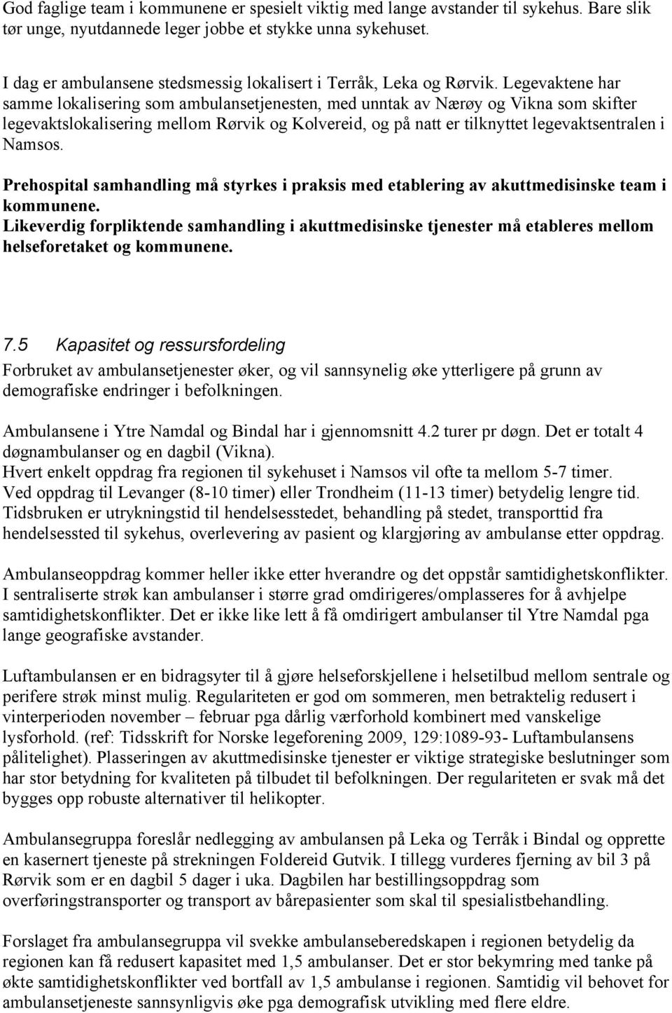 Legevaktene har samme lokalisering som ambulansetjenesten, med unntak av Nærøy og Vikna som skifter legevaktslokalisering mellom Rørvik og Kolvereid, og på natt er tilknyttet legevaktsentralen i