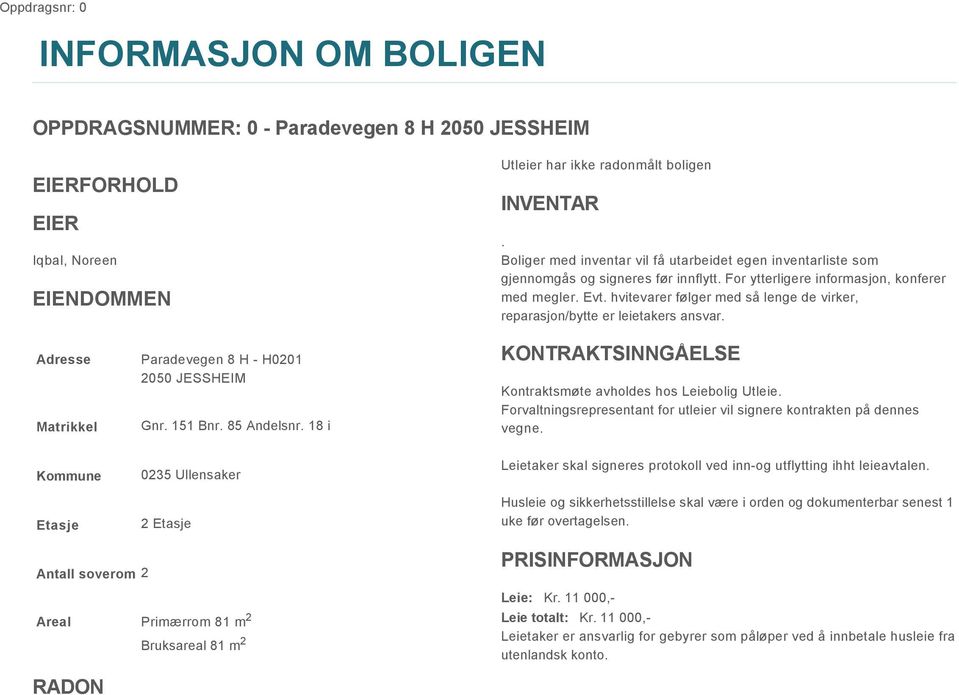 hvitevarer følger med så lenge de virker, reparasjon/bytte er leietakers ansvar. Adresse Matrikkel Paradevegen 8 H - H0201 2050 JESSHEIM Gnr. 151 Bnr. 85 Andelsnr.