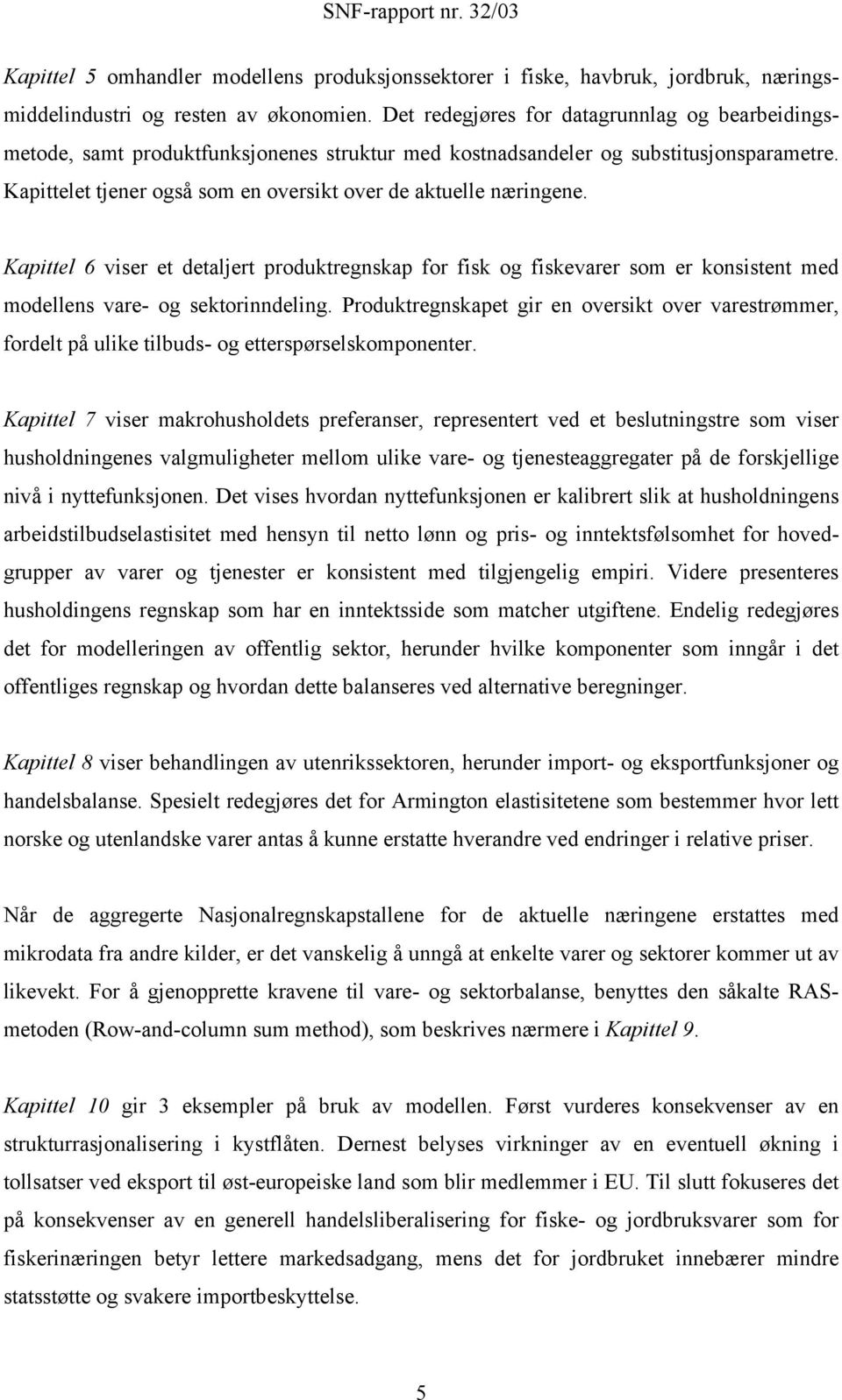 Kapittelet tjener også som en oversikt over de aktuelle næringene. Kapittel 6 viser et detaljert produktregnskap for fisk og fiskevarer som er konsistent med modellens vare- og sektorinndeling.