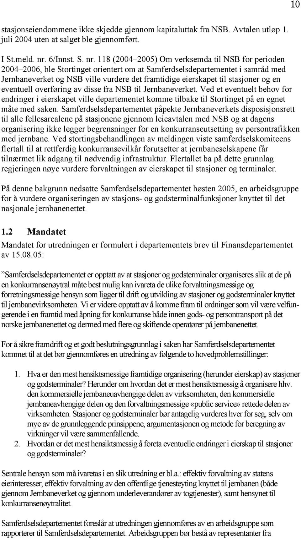 118 (2004 2005) Om verksemda til NSB for perioden 2004 2006, ble Stortinget orientert om at Samferdselsdepartementet i samråd med Jernbaneverket og NSB ville vurdere det framtidige eierskapet til