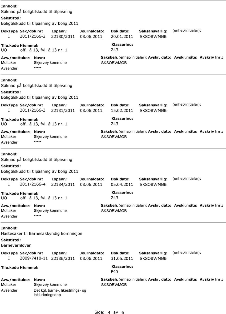 måte: Avskriv lnr.: Avsender nnhold: Søknad på boligtilskudd til tilpasning Boligtilskudd til tilpasning av bolig 2011 2011/2166-4 22184/2011 05.04.2011 243 Avs./mottaker: Navn: Saksbeh. Avskr. dato: Avskr.