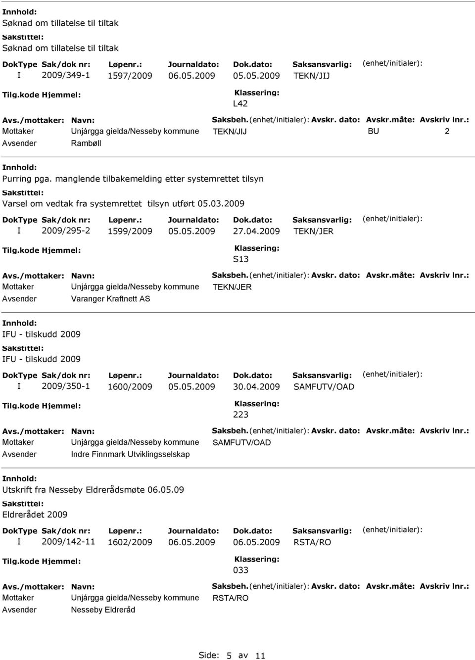 2009 2009/295-2 1599/2009 27.04.2009 TEKN/JER S13 Avs./mottaker: Navn: Saksbeh. Avskr. dato: Avskr.måte: Avskriv lnr.