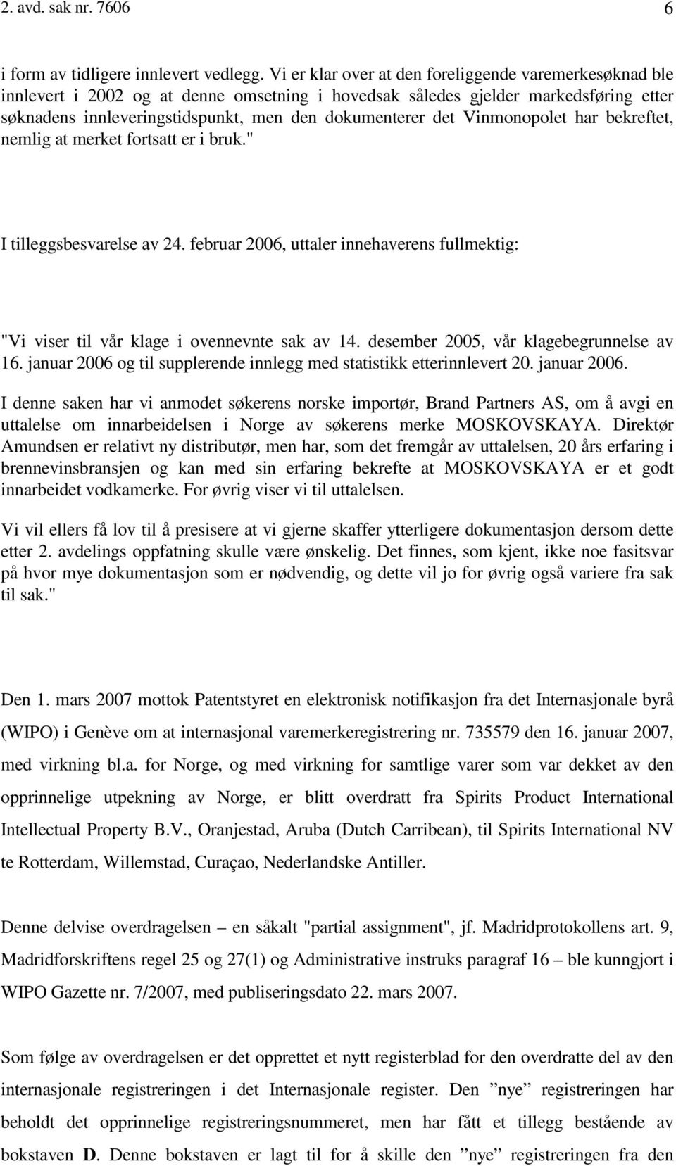 Vinmonopolet har bekreftet, nemlig at merket fortsatt er i bruk." I tilleggsbesvarelse av 24. februar 2006, uttaler innehaverens fullmektig: "Vi viser til vår klage i ovennevnte sak av 14.