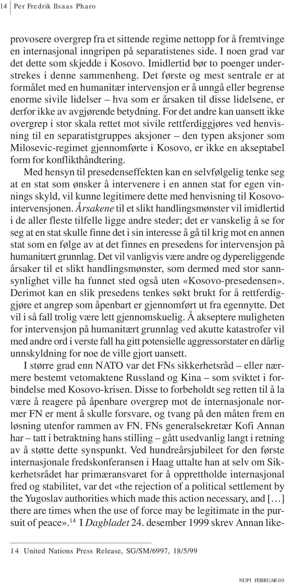 Det første og mest sentrale er at formålet med en humanitær intervensjon er å unngå eller begrense enorme sivile lidelser hva som er årsaken til disse lidelsene, er derfor ikke av avgjørende