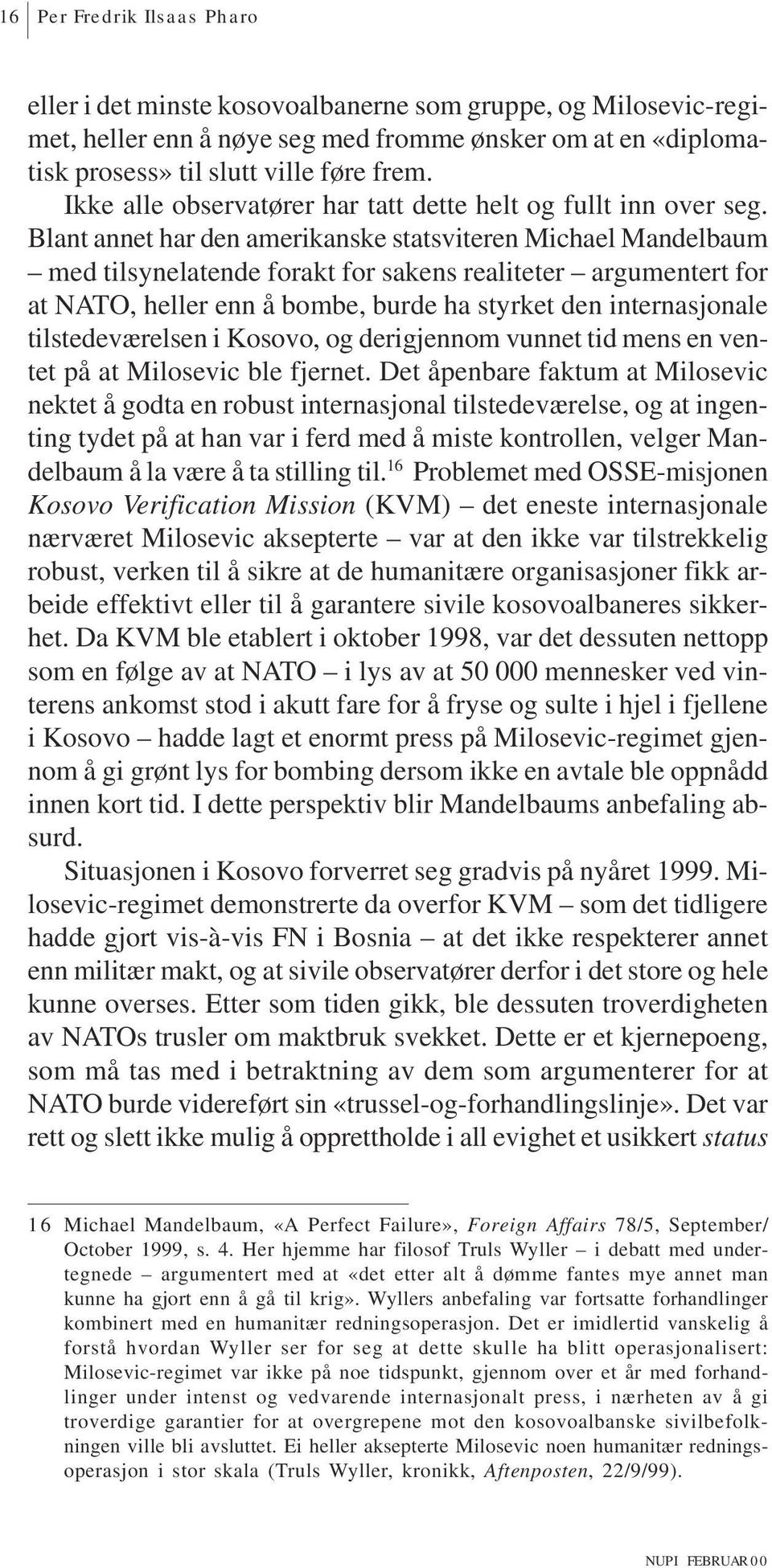 Blant annet har den amerikanske statsviteren Michael Mandelbaum med tilsynelatende forakt for sakens realiteter argumentert for at NATO, heller enn å bombe, burde ha styrket den internasjonale