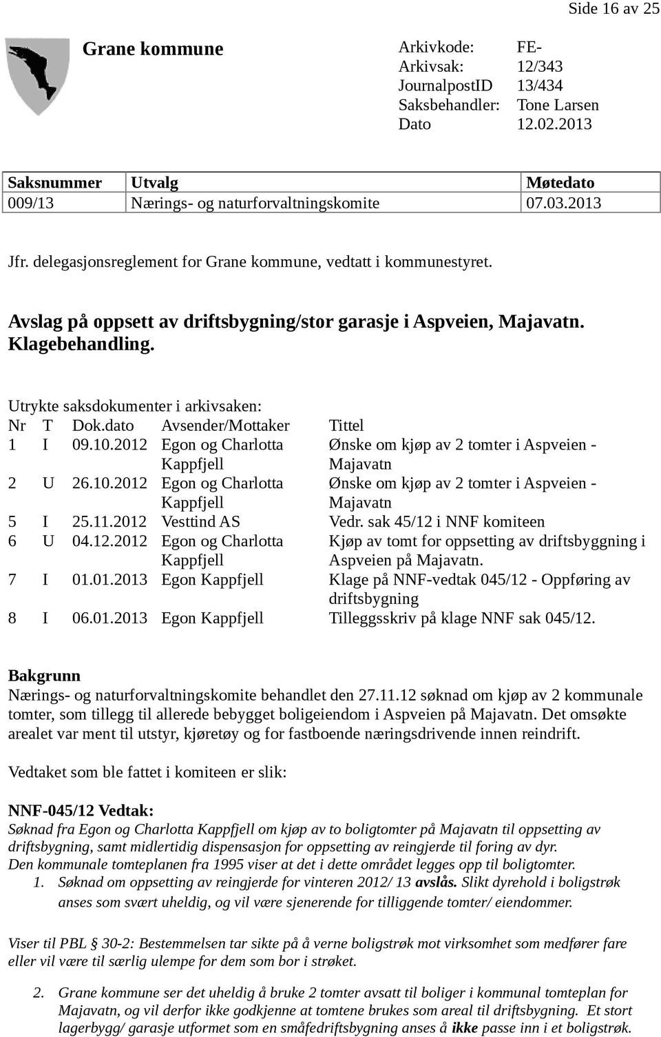 Utrykte saksdokumenter i arkivsaken: Nr T Dok.dato Avsender/Mottaker Tittel 1 I 09.10.2012 Egon og Charlotta Kappfjell Ønske om kjøp av 2 tomter i Aspveien - Majavatn 2 U 26.10.2012 Egon og Charlotta Kappfjell Ønske om kjøp av 2 tomter i Aspveien - Majavatn 5 I 25.