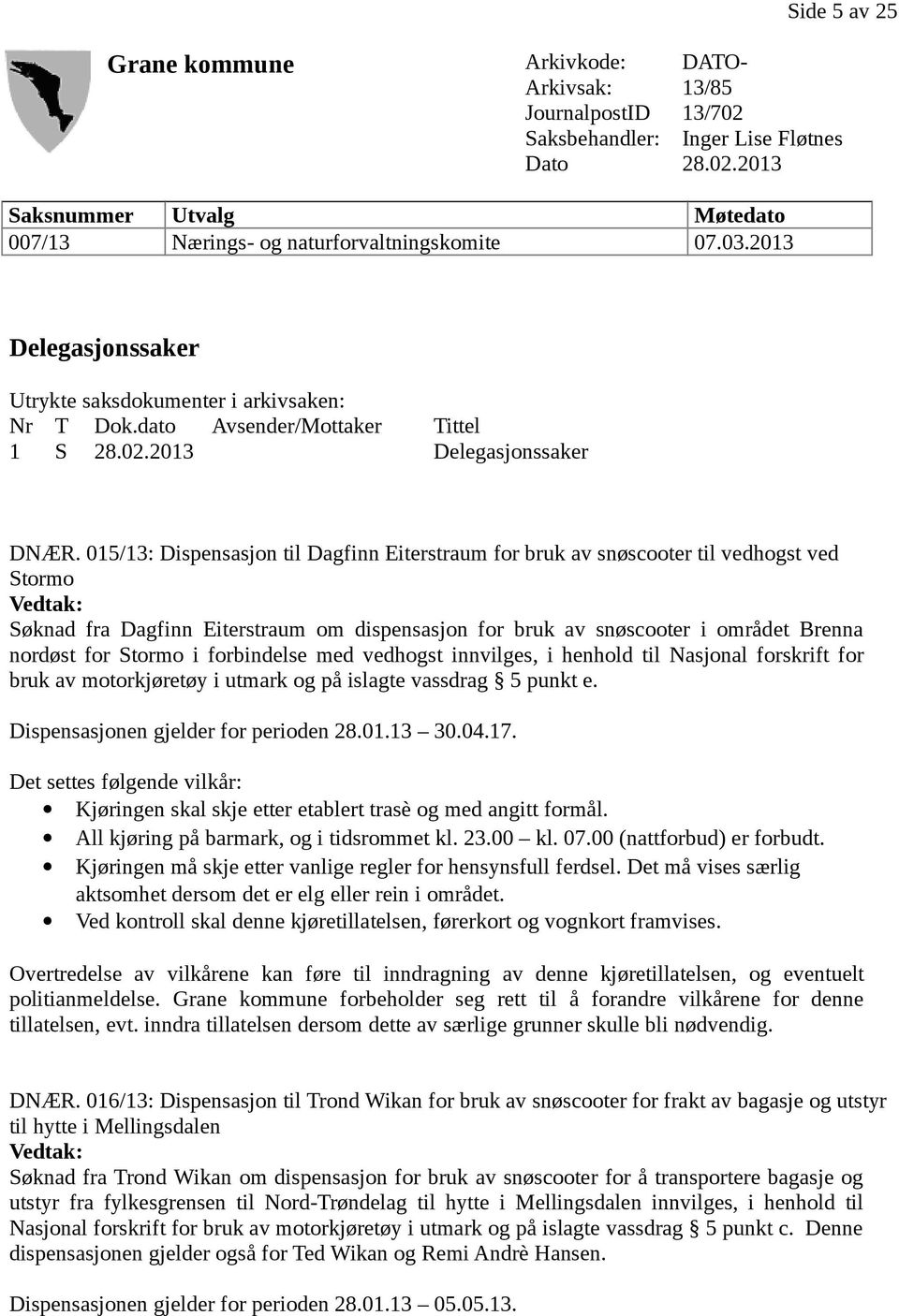 015/13: Dispensasjon til Dagfinn Eiterstraum for bruk av snøscooter til vedhogst ved Stormo Søknad fra Dagfinn Eiterstraum om dispensasjon for bruk av snøscooter i området Brenna nordøst for Stormo i
