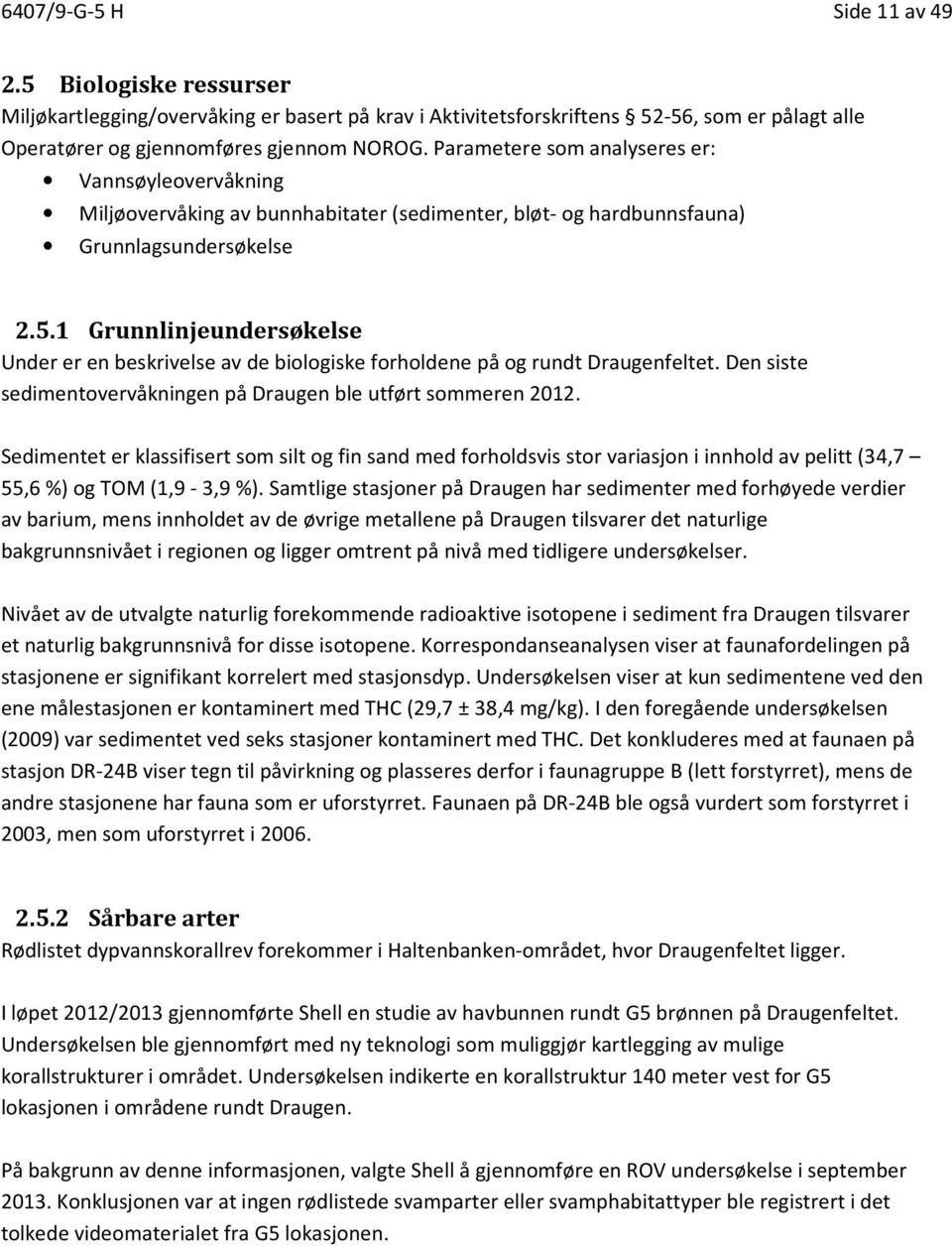 1 Grunnlinjeundersøkelse Under er en beskrivelse av de biologiske forholdene på og rundt Draugenfeltet. Den siste sedimentovervåkningen på Draugen ble utført sommeren 2012.